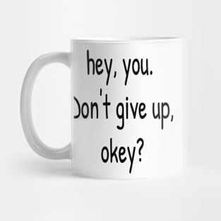 Hey You. Don't give up, Okey? Mug